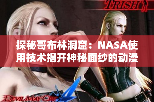 探秘哥布林洞窟：NASA使用技術揭開神秘面紗的動漫故事