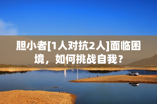 膽小者[1人對抗2人]面臨困境，如何挑戰(zhàn)自我？