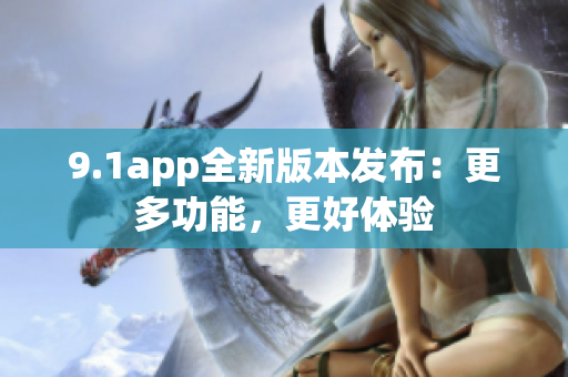 9.1app全新版本發(fā)布：更多功能，更好體驗