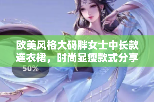 歐美風格大碼胖女士中長款連衣裙，時尚顯瘦款式分享