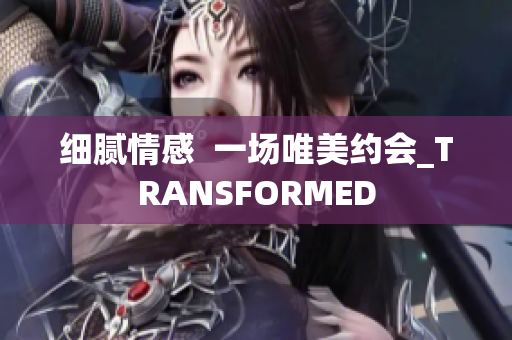 細膩情感  一場唯美約會_TRANSFORMED