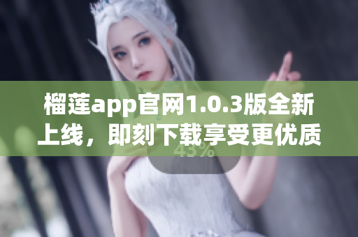 榴蓮app官網(wǎng)1.0.3版全新上線，即刻下載享受更優(yōu)質(zhì)服務(wù)(1)