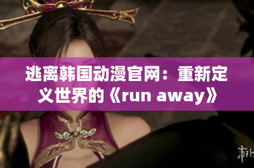 逃離韓國動漫官網(wǎng)：重新定義世界的《run away》