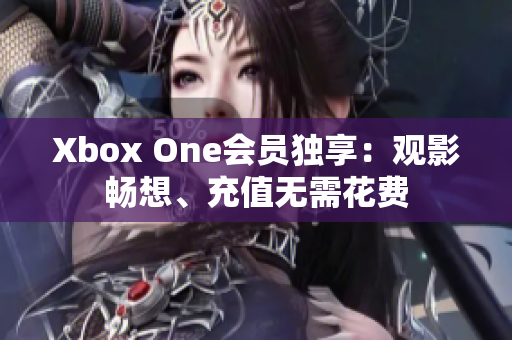 Xbox One會(huì)員獨(dú)享：觀影暢想、充值無需花費(fèi)