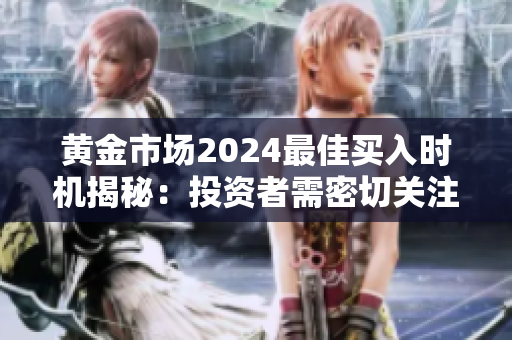 黃金市場2024最佳買入時機(jī)揭秘：投資者需密切關(guān)注的黃金買點