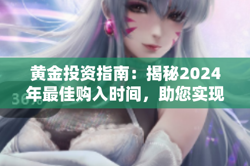 黃金投資指南：揭秘2024年最佳購入時間，助您實現(xiàn)最大收益！