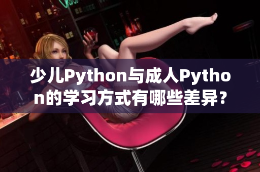 少兒Python與成人Python的學(xué)習(xí)方式有哪些差異？