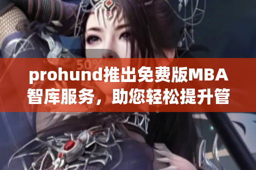 prohund推出免費(fèi)版MBA智庫服務(wù)，助您輕松提升管理技能