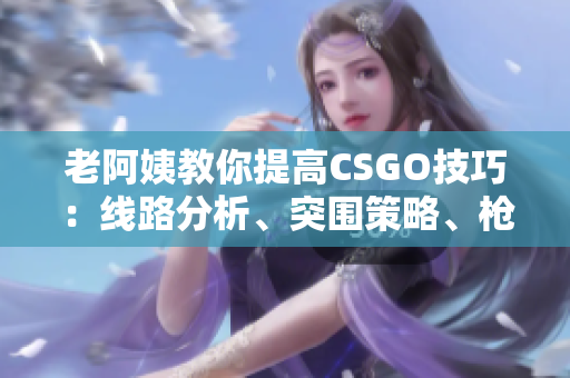 老阿姨教你提高CSGO技巧：線路分析、突圍策略、槍法技巧