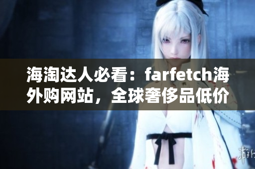 海淘達(dá)人必看：farfetch海外購網(wǎng)站，全球奢侈品低價搶購！