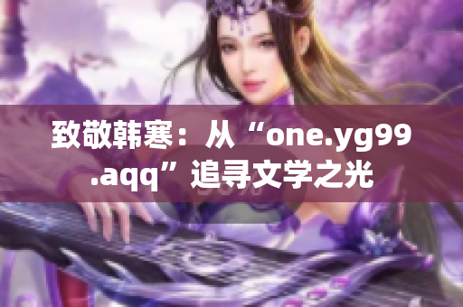 致敬韓寒：從“one.yg99.aqq”追尋文學(xué)之光