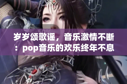 歲歲頌歌謠，音樂激情不斷：pop音樂的歡樂終年不息