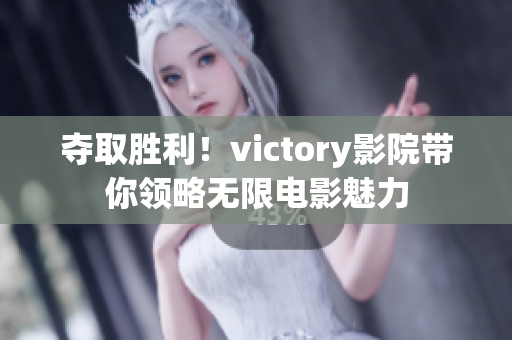 奪取勝利！victory影院帶你領(lǐng)略無限電影魅力