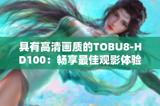 具有高清畫質(zhì)的TOBU8-HD100：暢享最佳觀影體驗