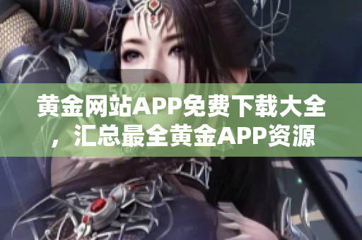 黃金網(wǎng)站APP免費(fèi)下載大全，匯總最全黃金APP資源