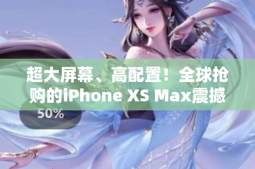 超大屏幕、高配置！全球搶購(gòu)的iPhone XS Max震撼上市！