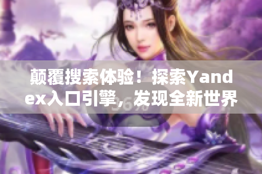 顛覆搜索體驗(yàn)！探索Yandex入口引擎，發(fā)現(xiàn)全新世界