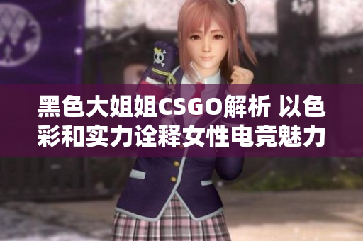 黑色大姐姐CSGO解析 以色彩和實力詮釋女性電競魅力