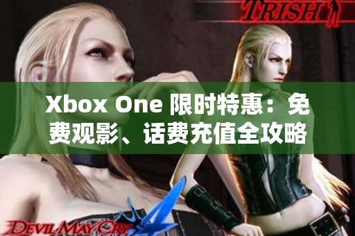 Xbox One 限時特惠：免費觀影、話費充值全攻略