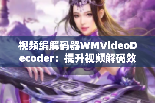 視頻編解碼器WMVideoDecoder：提升視頻解碼效率的利器