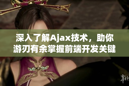 深入了解Ajax技術(shù)，助你游刃有余掌握前端開發(fā)關(guān)鍵 