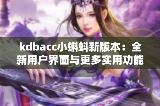 kdbacc小蝌蚪新版本：全新用戶界面與更多實(shí)用功能