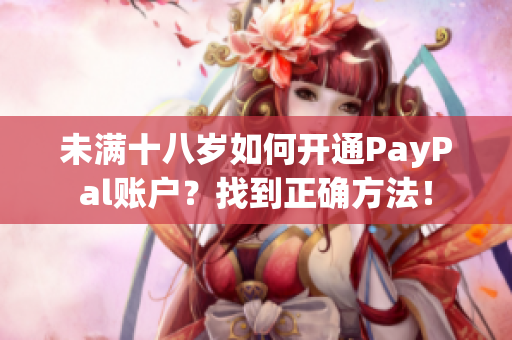 未滿十八歲如何開通PayPal賬戶？找到正確方法！