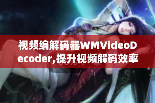 視頻編解碼器WMVideoDecoder,提升視頻解碼效率(1)