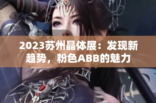 2023蘇州晶體展：發(fā)現(xiàn)新趨勢(shì)，粉色ABB的魅力