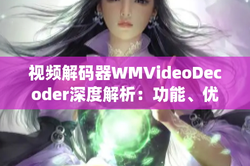 視頻解碼器WMVideoDecoder深度解析：功能、優(yōu)勢(shì)與應(yīng)用領(lǐng)域(1)