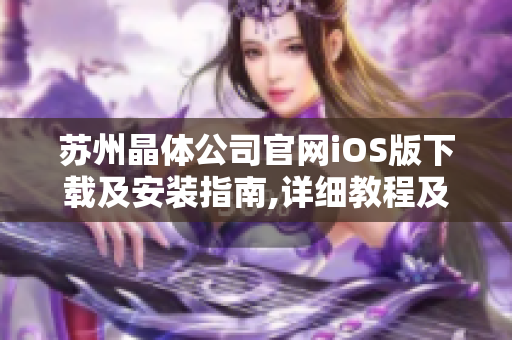 蘇州晶體公司官網(wǎng)iOS版下載及安裝指南,詳細(xì)教程及步驟分享