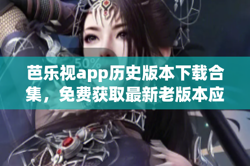 芭樂視app歷史版本下載合集，免費獲取最新老版本應(yīng)用