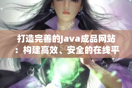 打造完善的Java成品網(wǎng)站：構(gòu)建高效、安全的在線平臺