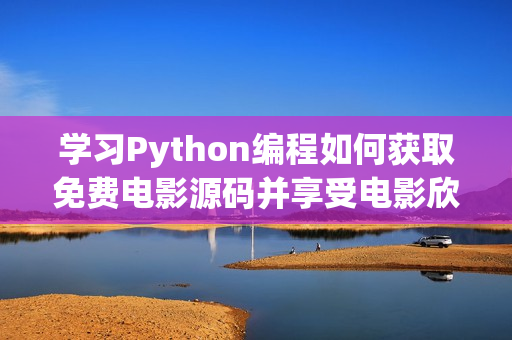 學(xué)習(xí)Python編程如何獲取免費電影源碼并享受電影欣賞