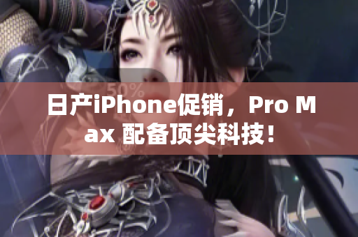 日產(chǎn)iPhone促銷，Pro Max 配備頂尖科技！