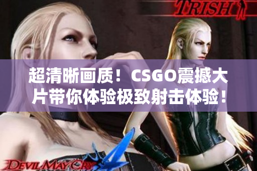 超清晰畫質(zhì)！CSGO震撼大片帶你體驗極致射擊體驗！