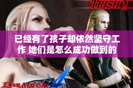 已經有了孩子卻依然堅守工作 她們是怎么成功做到的