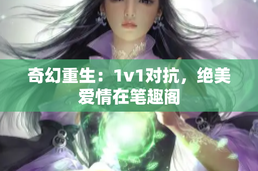 奇幻重生：1v1對(duì)抗，絕美愛(ài)情在筆趣閣