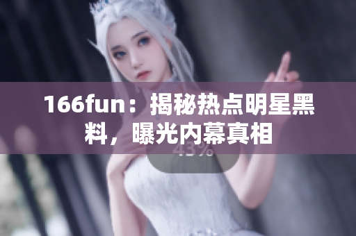 166fun：揭秘?zé)狳c(diǎn)明星黑料，曝光內(nèi)幕真相