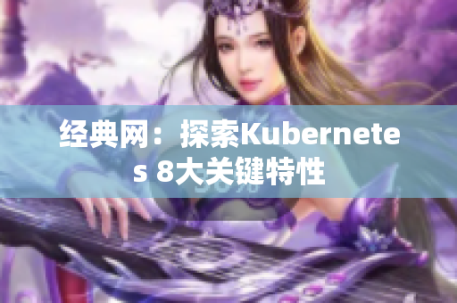 經(jīng)典網(wǎng)：探索Kubernetes 8大關(guān)鍵特性