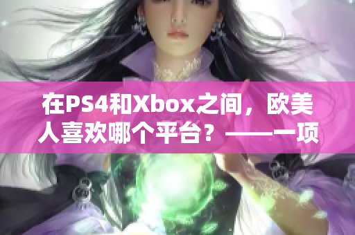 在PS4和Xbox之間，歐美人喜歡哪個平臺？——一項新調(diào)查的發(fā)現(xiàn)