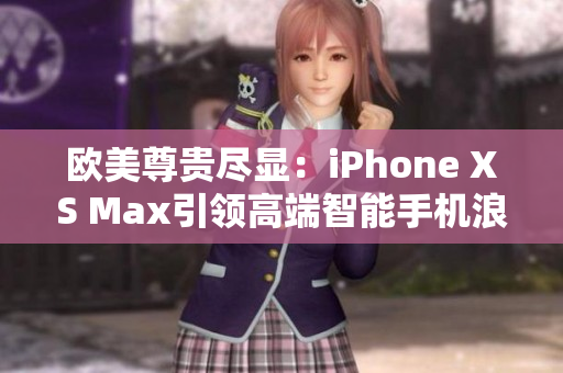 歐美尊貴盡顯：iPhone XS Max引領(lǐng)高端智能手機浪潮