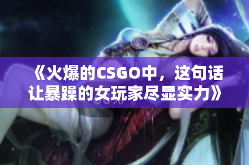 《火爆的CSGO中，這句話讓暴躁的女玩家盡顯實(shí)力》