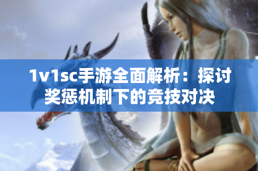 1v1sc手游全面解析：探討?yīng)剳蜋C制下的競技對決