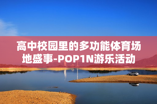 高中校園里的多功能體育場地盛事-POP1N游樂活動