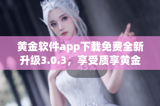 黃金軟件app下載免費全新升級3.0.3，享受質(zhì)享黃金大禮！