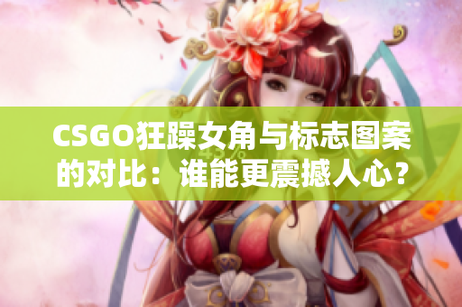 CSGO狂躁女角與標(biāo)志圖案的對(duì)比：誰(shuí)能更震撼人心？