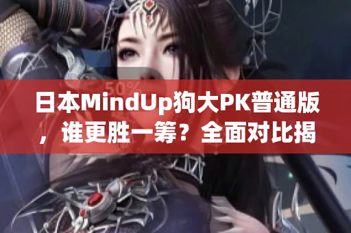 日本MindUp狗大PK普通版，誰更勝一籌？全面對比揭秘！