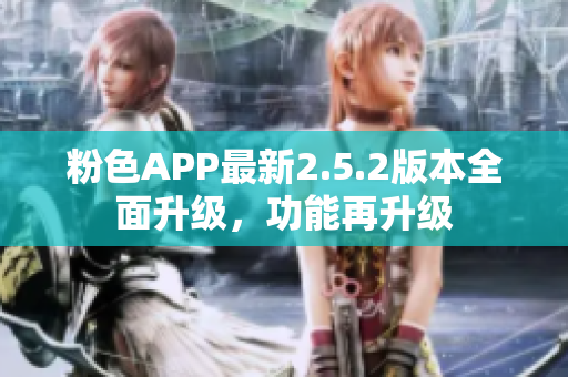 粉色APP最新2.5.2版本全面升級，功能再升級