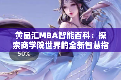 黃品匯MBA智能百科：探索商學(xué)院世界的全新智慧指南